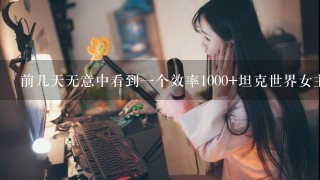 前几天无意中看到一个效率1000+坦克世界女主播，当时有事，没记住叫什么，谁知道是哪个主播？