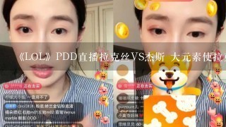 《LOL》PDD直播拉克丝VS杰斯 大元素使拉克丝大招无限抢人头