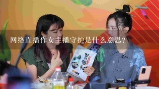 网络直播作女主播守护是什么意思？