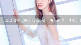 这是赵本山的小女儿-赵一涵，绰号“球姐”！如今买