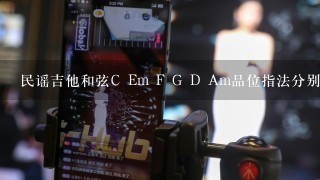 民谣吉他和弦C Em F G D Am品位指法分别怎么按呀？ 教教我呗