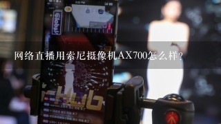 网络直播用索尼摄像机AX700怎么样？