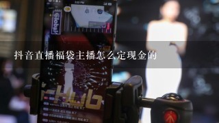 抖音直播福袋主播怎么定现金的