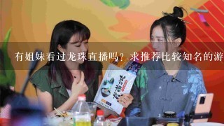 有姐妹看过龙珠直播吗？求推荐比较知名的游戏主播。