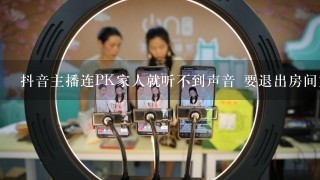 抖音主播连PK家人就听不到声音 要退出房间重新进才