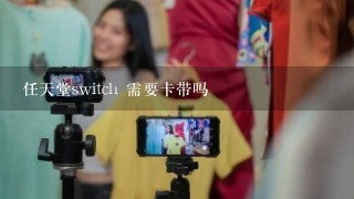 任天堂switch 需要卡带吗