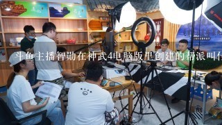 斗鱼主播智勋在神武4电脑版里创建的帮派叫什么？