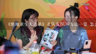 《绝地求生大逃杀》杀队友BUG方法一览 怎么对付杀死队友？