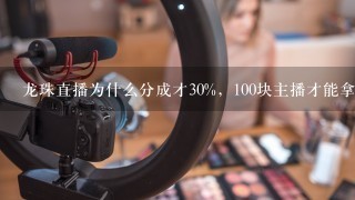 龙珠直播为什么分成才30%，100块主播才能拿30块，这完全是给龙珠TV当奴隶嘛，其他平台主播分成是怎么样的