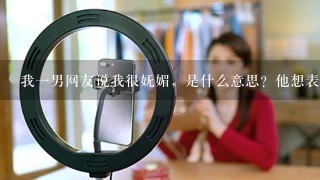 我一男网友说我很妩媚，是什么意思？他想表达什么？