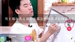 男主播每次直播结束都会感谢我送礼物是为什么