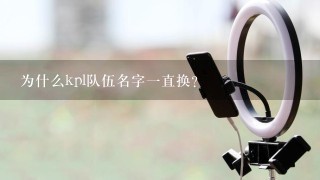 为什么kpl队伍名字一直换？