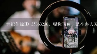 世纪佳缘ID 35863236，昵称飞鱼，是个害人无数的情