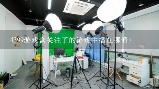 4399游戏盒关注了的游戏主播在哪看？