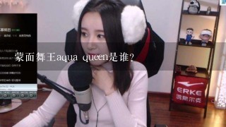 蒙面舞王aqua queen是谁?