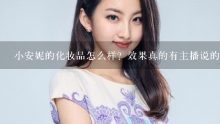 小安妮的化妆品怎么样？效果真的有主播说的那么好吗