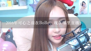 2016年可心之前在BoBo，现在哪里直播？