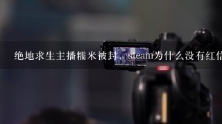 绝地求生主播糯米被封，steam为什么没有红信？而单车就有