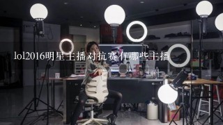 lol2016明星主播对抗赛有哪些主播