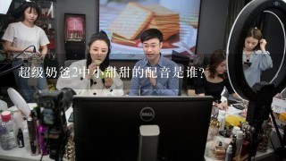 超级奶爸2中小甜甜的配音是谁？