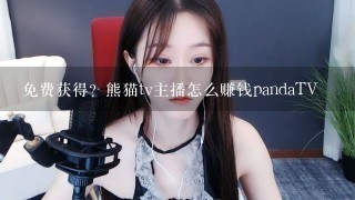 免费获得？熊猫tv主播怎么赚钱pandaTV