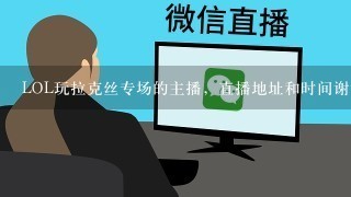 LOL玩拉克丝专场的主播，直播地址和时间谢谢啦