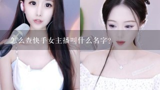 怎么查快手女主播叫什么名字？