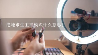 绝地求生主播模式什么意思？