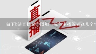 做下b站直播封面图加上咸鱼主播源者这几个字 470*293 不要超过50K