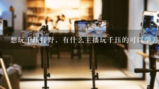 想玩千珏打野，有什么主播玩千珏的可以学习一下