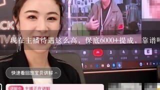 现在主播待遇这么高，保底6000+提成，靠谱吗？