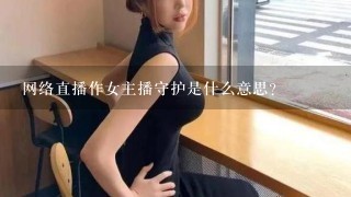 网络直播作女主播守护是什么意思？