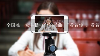 全国唯一女主播电台的插曲 “看着你 。看着我。。爱一个人。我喜欢爱情有点惊心。”是什么歌？