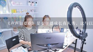 《声声如夏花》是女主播成长真人秀，这与以往的才艺