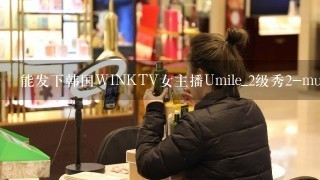 能发下韩国WINKTV女主播Umile_2级秀2-muxed_1的种子或下载链接么？