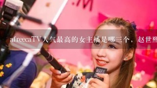 afreecaTV人气最高的女主播是哪三个，赵世熙她们那5