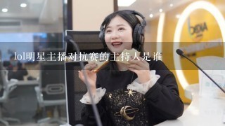 lol明星主播对抗赛的主持人是谁