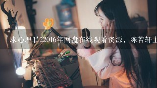 求心理罪22016年网盘在线观看资源，陈若轩主演的