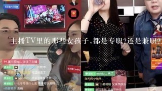 主播TV里的那些女孩子,都是专职?还是兼职?月薪多少?