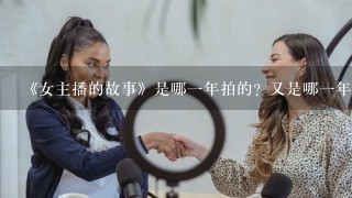 《女主播的故事》是哪一年拍的？又是哪一年上演的？