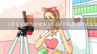 《美女主播的全能水友》txt下载在线阅读全文，求百