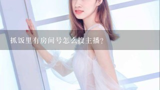 抓饭里有房间号怎么搜主播？