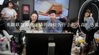 英雄联盟那些主播的段位为什么那么高？感觉都能打职