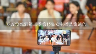 万万没想到第二季第15集女主播是谁演的