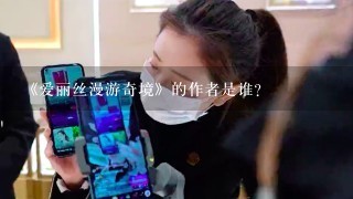 《爱丽丝漫游奇境》的作者是谁?