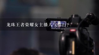 龙珠王者荣耀女主播人气排行？