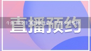 斗鱼 哪个主播剑姬玩的6 学技术的那种