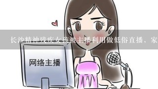 长沙精神残疾女孩被主播利用做低俗直播，家长对此事