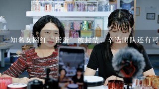 知名女网红“蛋蛋”被封禁，辛选团队还有可用之人吗