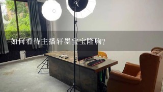 如何看待主播轩墨宝宝隆胸?